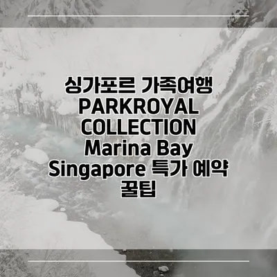 싱가포르 가족여행 PARKROYAL COLLECTION Marina Bay Singapore 특가 예약 꿀팁