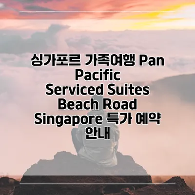 싱가포르 가족여행 Pan Pacific Serviced Suites Beach Road Singapore 특가 예약 안내