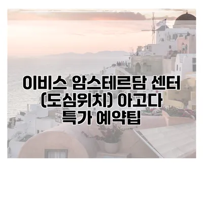 이비스 암스테르담 센터 (도심위치) 아고다 특가 예약팁