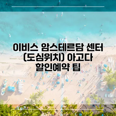 이비스 암스테르담 센터 (도심위치) 아고다 할인예약 팁