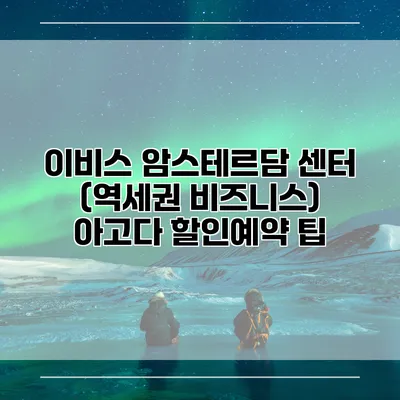 이비스 암스테르담 센터 (역세권 비즈니스) 아고다 할인예약 팁