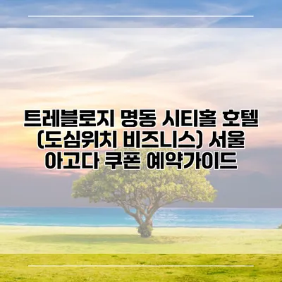 트레블로지 명동 시티홀 호텔 (도심위치 비즈니스) 서울 아고다 쿠폰 예약가이드