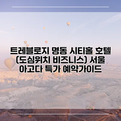 트레블로지 명동 시티홀 호텔 (도심위치 비즈니스) 서울 아고다 특가 예약가이드