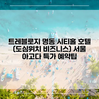 트레블로지 명동 시티홀 호텔 (도심위치 비즈니스) 서울 아고다 특가 예약팁