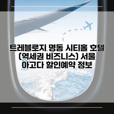 트레블로지 명동 시티홀 호텔 (역세권 비즈니스) 서울 아고다 할인예약 정보