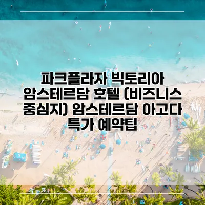 파크플라자 빅토리아 암스테르담 호텔 (비즈니스 중심지) 암스테르담 아고다 특가 예약팁