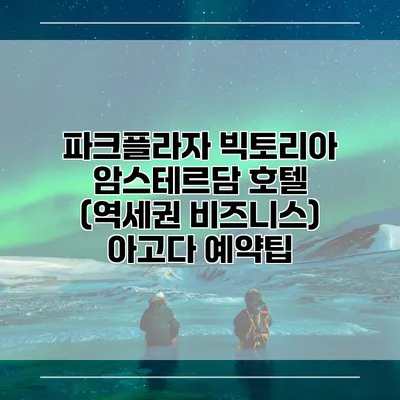 파크플라자 빅토리아 암스테르담 호텔 (역세권 비즈니스) 아고다 예약팁