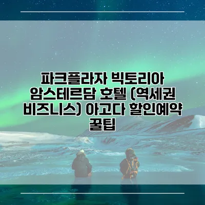 파크플라자 빅토리아 암스테르담 호텔 (역세권 비즈니스) 아고다 할인예약 꿀팁
