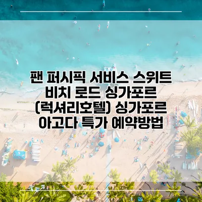 팬 퍼시픽 서비스 스위트 비치 로드 싱가포르 (럭셔리호텔) 싱가포르 아고다 특가 예약방법