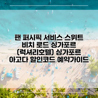 팬 퍼시픽 서비스 스위트 비치 로드 싱가포르 (럭셔리호텔) 싱가포르 아고다 할인코드 예약가이드