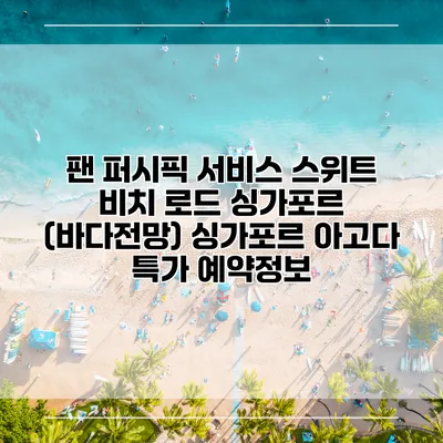 팬 퍼시픽 서비스 스위트 비치 로드 싱가포르 (바다전망) 싱가포르 아고다 특가 예약정보