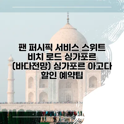 팬 퍼시픽 서비스 스위트 비치 로드 싱가포르 (바다전망) 싱가포르 아고다 할인 예약팁