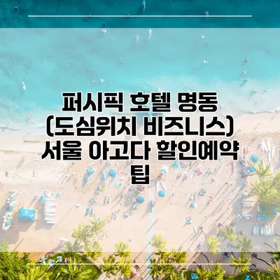 퍼시픽 호텔 명동 (도심위치 비즈니스) 서울 아고다 할인예약 팁