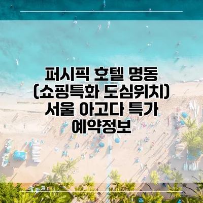 퍼시픽 호텔 명동 (쇼핑특화 도심위치) 서울 아고다 특가 예약정보