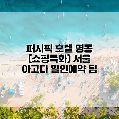 퍼시픽 호텔 명동 (쇼핑특화) 서울 아고다 할인예약 팁