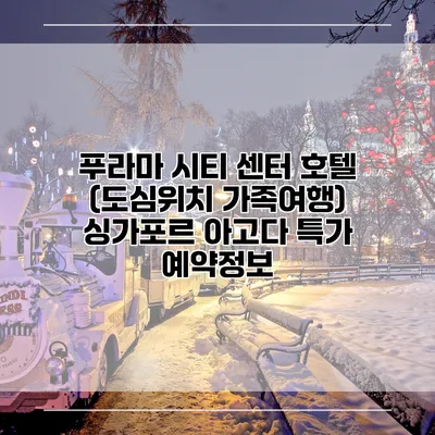 푸라마 시티 센터 호텔 (도심위치 가족여행) 싱가포르 아고다 특가 예약정보