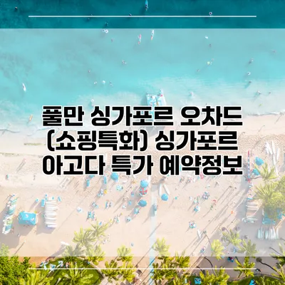 풀만 싱가포르 오차드 (쇼핑특화) 싱가포르 아고다 특가 예약정보