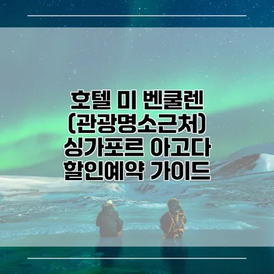 호텔 미 벤쿨렌 (관광명소근처) 싱가포르 아고다 할인예약 가이드