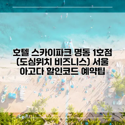 호텔 스카이파크 명동 1호점 (도심위치 비즈니스) 서울 아고다 할인코드 예약팁