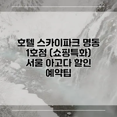 호텔 스카이파크 명동 1호점 (쇼핑특화) 서울 아고다 할인 예약팁