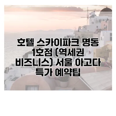 호텔 스카이파크 명동 1호점 (역세권 비즈니스) 서울 아고다 특가 예약팁