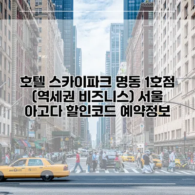 호텔 스카이파크 명동 1호점 (역세권 비즈니스) 서울 아고다 할인코드 예약정보