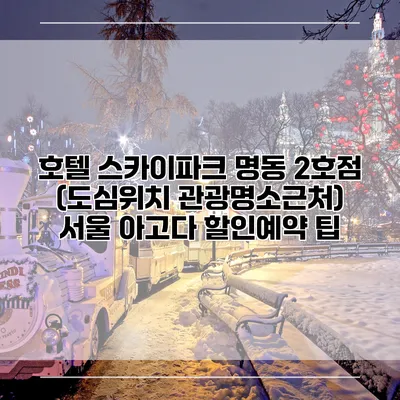 호텔 스카이파크 명동 2호점 (도심위치 관광명소근처) 서울 아고다 할인예약 팁