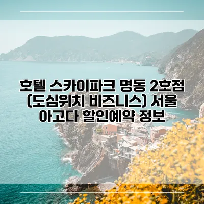 호텔 스카이파크 명동 2호점 (도심위치 비즈니스) 서울 아고다 할인예약 정보