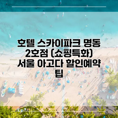 호텔 스카이파크 명동 2호점 (쇼핑특화) 서울 아고다 할인예약 팁