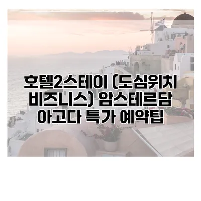 호텔2스테이 (도심위치 비즈니스) 암스테르담 아고다 특가 예약팁